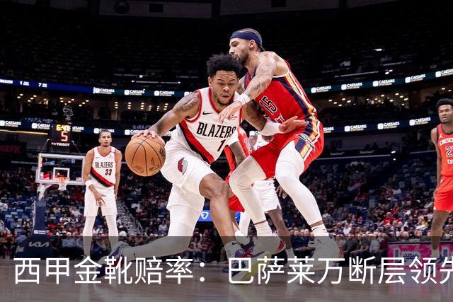 西甲金靴赔率：巴萨莱万断层领先 皇马3人前10